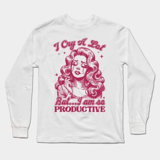 I Cry A Lot But I Am So Productive Long Sleeve T-Shirt